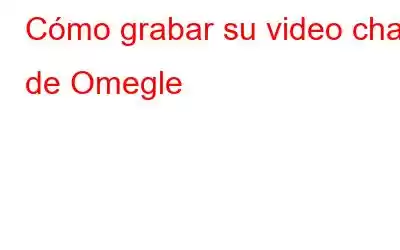 Cómo grabar su video chat de Omegle