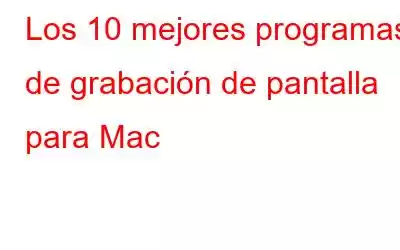 Los 10 mejores programas de grabación de pantalla para Mac