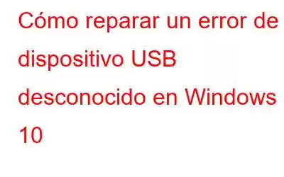 Cómo reparar un error de dispositivo USB desconocido en Windows 10