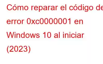 Cómo reparar el código de error 0xc0000001 en Windows 10 al iniciar (2023)