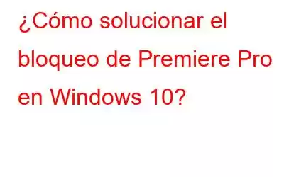 ¿Cómo solucionar el bloqueo de Premiere Pro en Windows 10?