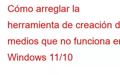 Cómo arreglar la herramienta de creación de medios que no funciona en Windows 11/10