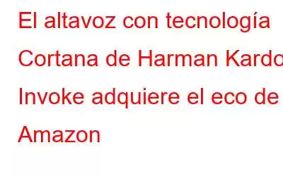 El altavoz con tecnología Cortana de Harman Kardon Invoke adquiere el eco de Amazon