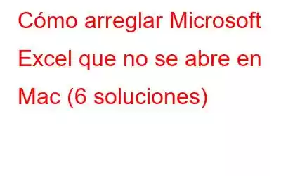 Cómo arreglar Microsoft Excel que no se abre en Mac (6 soluciones)