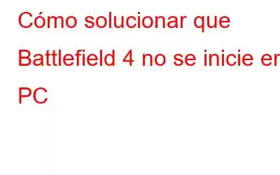 Cómo solucionar que Battlefield 4 no se inicie en PC