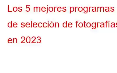 Los 5 mejores programas de selección de fotografías en 2023