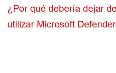 ¿Por qué debería dejar de utilizar Microsoft Defender?