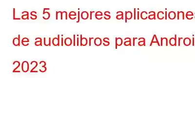 Las 5 mejores aplicaciones de audiolibros para Android 2023