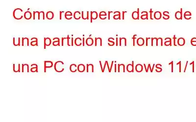 Cómo recuperar datos de una partición sin formato en una PC con Windows 11/10