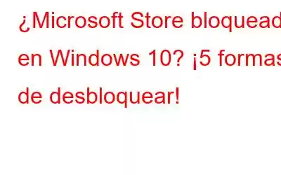 ¿Microsoft Store bloqueada en Windows 10? ¡5 formas de desbloquear!