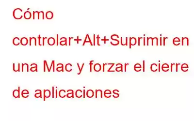 Cómo controlar+Alt+Suprimir en una Mac y forzar el cierre de aplicaciones