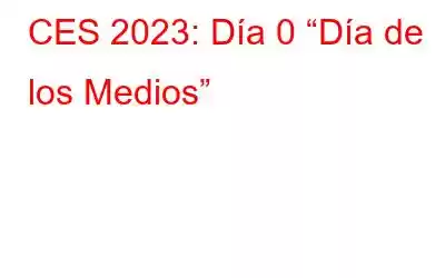 CES 2023: Día 0 “Día de los Medios”