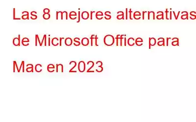 Las 8 mejores alternativas de Microsoft Office para Mac en 2023