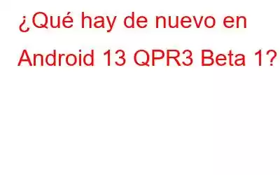 ¿Qué hay de nuevo en Android 13 QPR3 Beta 1?