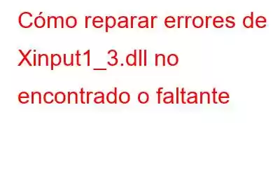 Cómo reparar errores de Xinput1_3.dll no encontrado o faltante