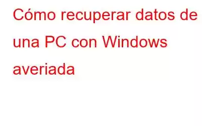 Cómo recuperar datos de una PC con Windows averiada