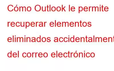 Cómo Outlook le permite recuperar elementos eliminados accidentalmente del correo electrónico