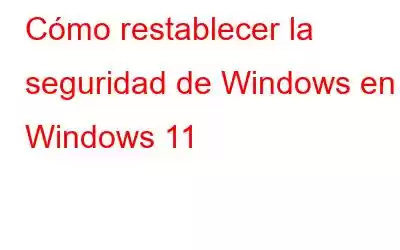 Cómo restablecer la seguridad de Windows en Windows 11