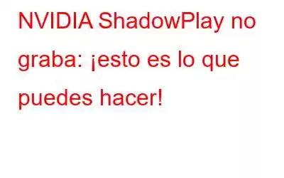 NVIDIA ShadowPlay no graba: ¡esto es lo que puedes hacer!