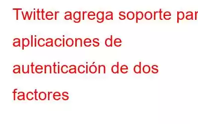 Twitter agrega soporte para aplicaciones de autenticación de dos factores