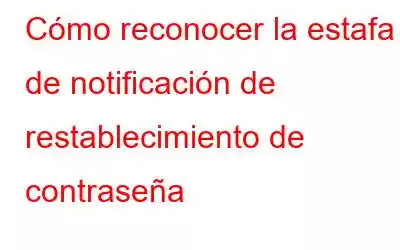 Cómo reconocer la estafa de notificación de restablecimiento de contraseña