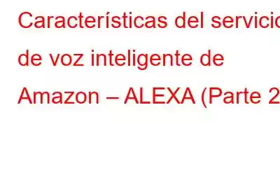 Características del servicio de voz inteligente de Amazon – ALEXA (Parte 2)