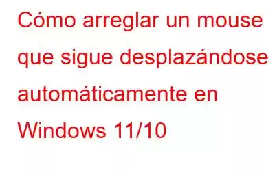 Cómo arreglar un mouse que sigue desplazándose automáticamente en Windows 11/10