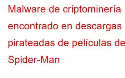 Malware de criptominería encontrado en descargas pirateadas de películas de Spider-Man