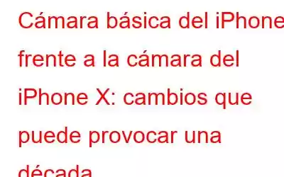 Cámara básica del iPhone frente a la cámara del iPhone X: cambios que puede provocar una década