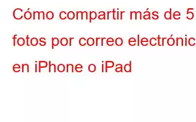 Cómo compartir más de 5 fotos por correo electrónico en iPhone o iPad