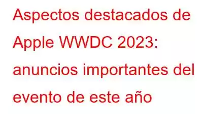 Aspectos destacados de Apple WWDC 2023: anuncios importantes del evento de este año