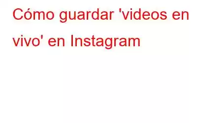 Cómo guardar 'videos en vivo' en Instagram