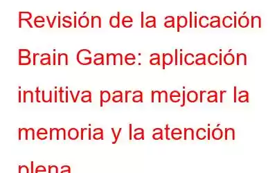 Revisión de la aplicación Brain Game: aplicación intuitiva para mejorar la memoria y la atención plena