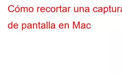 Cómo recortar una captura de pantalla en Mac