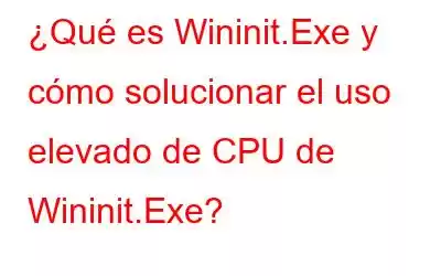 ¿Qué es Wininit.Exe y cómo solucionar el uso elevado de CPU de Wininit.Exe?