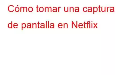 Cómo tomar una captura de pantalla en Netflix