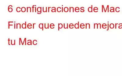 6 configuraciones de Mac Finder que pueden mejorar tu Mac