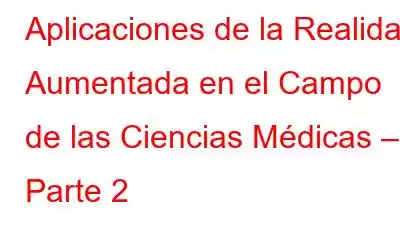 Aplicaciones de la Realidad Aumentada en el Campo de las Ciencias Médicas – Parte 2