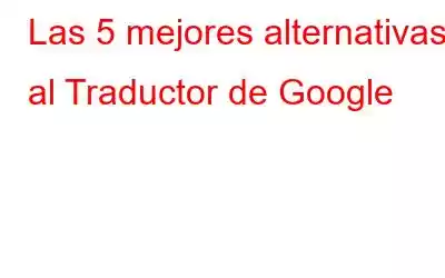 Las 5 mejores alternativas al Traductor de Google