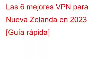 Las 6 mejores VPN para Nueva Zelanda en 2023 [Guía rápida]