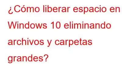 ¿Cómo liberar espacio en Windows 10 eliminando archivos y carpetas grandes?