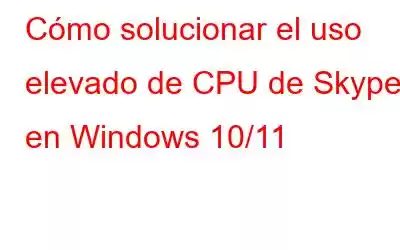 Cómo solucionar el uso elevado de CPU de Skype en Windows 10/11