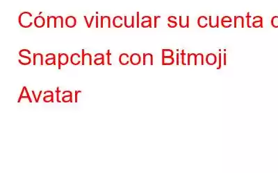 Cómo vincular su cuenta de Snapchat con Bitmoji Avatar