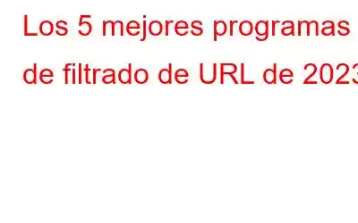 Los 5 mejores programas de filtrado de URL de 2023