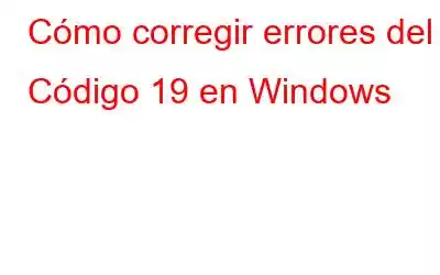 Cómo corregir errores del Código 19 en Windows