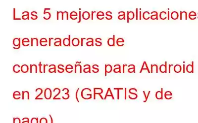 Las 5 mejores aplicaciones generadoras de contraseñas para Android en 2023 (GRATIS y de pago)