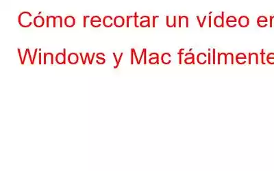 Cómo recortar un vídeo en Windows y Mac fácilmente