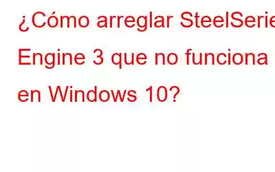 ¿Cómo arreglar SteelSeries Engine 3 que no funciona en Windows 10?