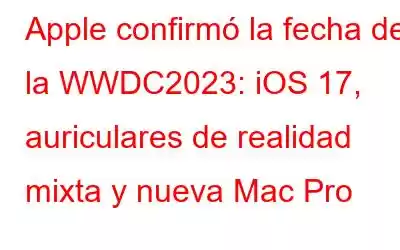 Apple confirmó la fecha de la WWDC2023: iOS 17, auriculares de realidad mixta y nueva Mac Pro