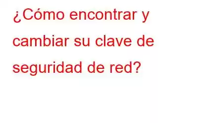 ¿Cómo encontrar y cambiar su clave de seguridad de red?